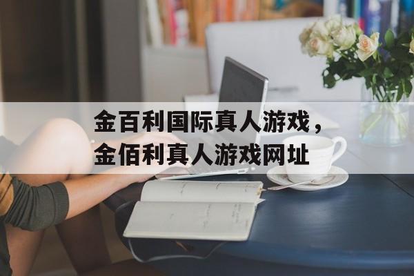 金百利国际真人游戏，金佰利真人游戏网址