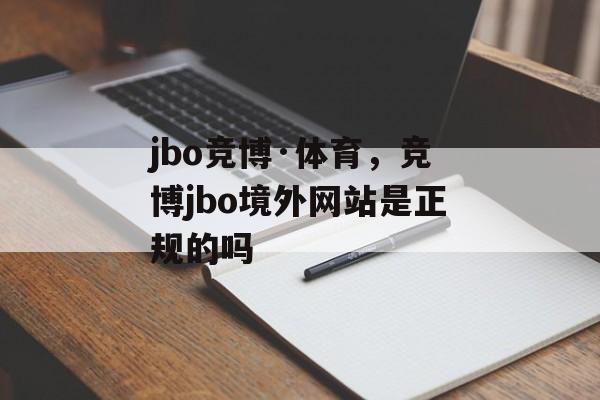 jbo竞博·体育，竞博jbo境外网站是正规的吗