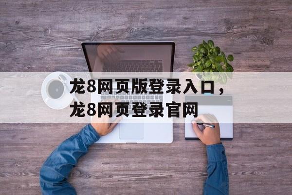 龙8网页版登录入口，龙8网页登录官网