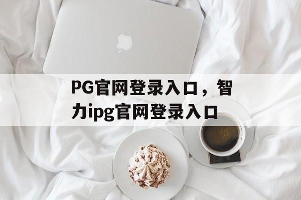 PG官网登录入口，智力ipg官网登录入口