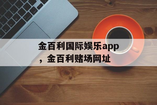 金百利国际娱乐app，金百利赌场网址