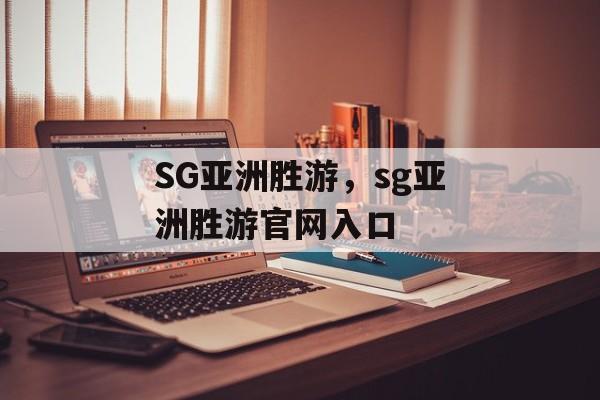 SG亚洲胜游，sg亚洲胜游官网入口