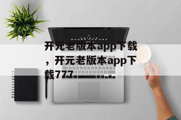 开元老版本app下载，开元老版本app下载777